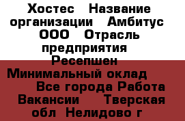 Хостес › Название организации ­ Амбитус, ООО › Отрасль предприятия ­ Ресепшен › Минимальный оклад ­ 20 000 - Все города Работа » Вакансии   . Тверская обл.,Нелидово г.